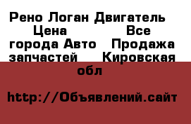 Рено Логан Двигатель › Цена ­ 35 000 - Все города Авто » Продажа запчастей   . Кировская обл.